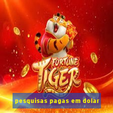 pesquisas pagas em dolar